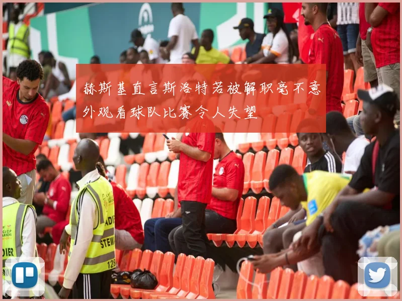 赫斯基直言斯洛特若被解职毫不意外观看球队比赛令人失望