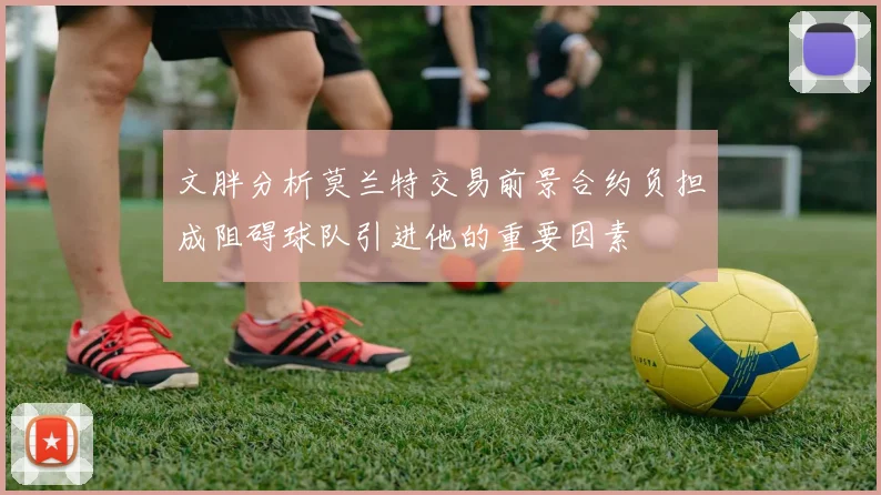文胖分析莫兰特交易前景合约负担成阻碍球队引进他的重要因素