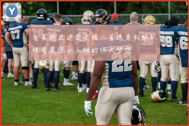吉莱斯皮逆袭之路从落选秀到球队传奇展现小人物的伟大梦想