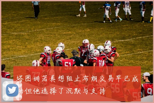 塔图姆若真想阻止布朗交易早已成功但他选择了沉默与支持