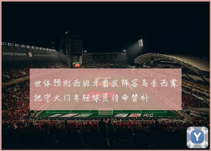 世体预测西班牙首发阵容乌奈西蒙把守大门年轻球员待命替补