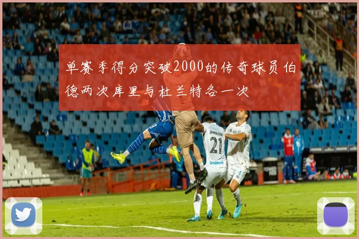 单赛季得分突破2000的传奇球员伯德两次库里与杜兰特各一次